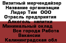 Визитный мерчендайзер › Название организации ­ Лидер Тим, ООО › Отрасль предприятия ­ Алкоголь, напитки › Минимальный оклад ­ 27 000 - Все города Работа » Вакансии   . Калининградская обл.,Приморск г.